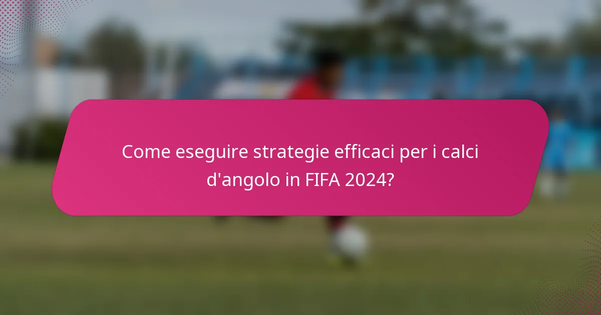 Come eseguire strategie efficaci per i calci d'angolo in FIFA 2024?