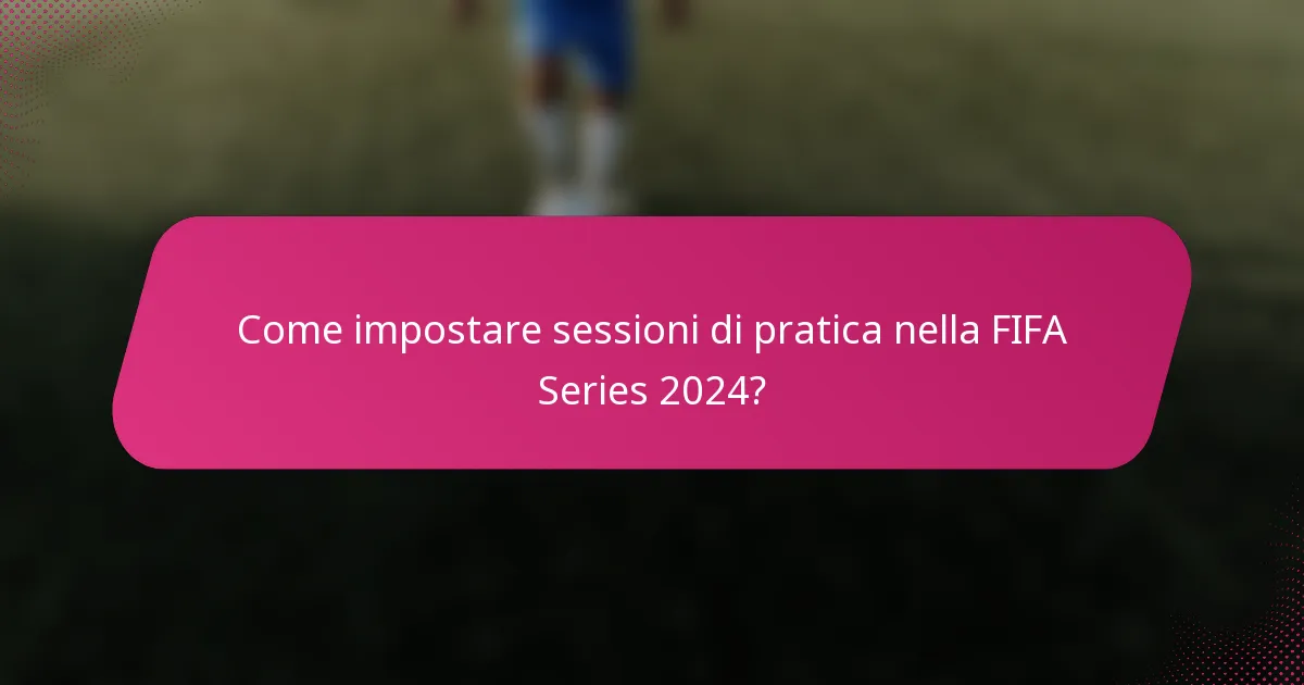 Come impostare sessioni di pratica nella FIFA Series 2024?