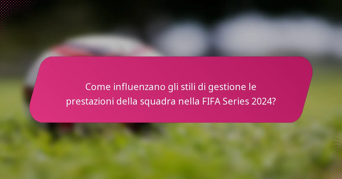 Come influenzano gli stili di gestione le prestazioni della squadra nella FIFA Series 2024?