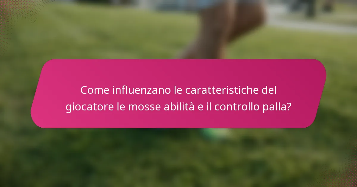 Come influenzano le caratteristiche del giocatore le mosse abilità e il controllo palla?