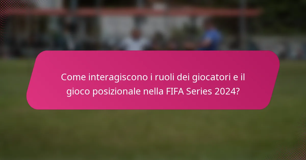 Come interagiscono i ruoli dei giocatori e il gioco posizionale nella FIFA Series 2024?