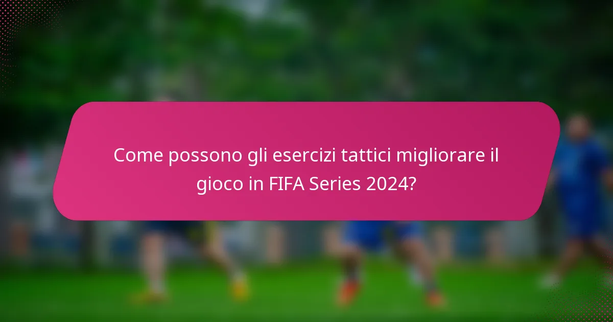 Come possono gli esercizi tattici migliorare il gioco in FIFA Series 2024?