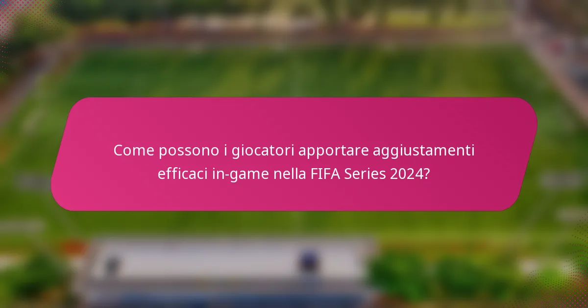 Come possono i giocatori apportare aggiustamenti efficaci in-game nella FIFA Series 2024?
