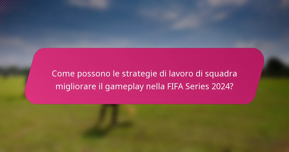 Come possono le strategie di lavoro di squadra migliorare il gameplay nella FIFA Series 2024?