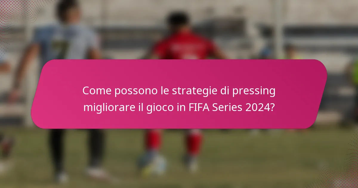 Come possono le strategie di pressing migliorare il gioco in FIFA Series 2024?