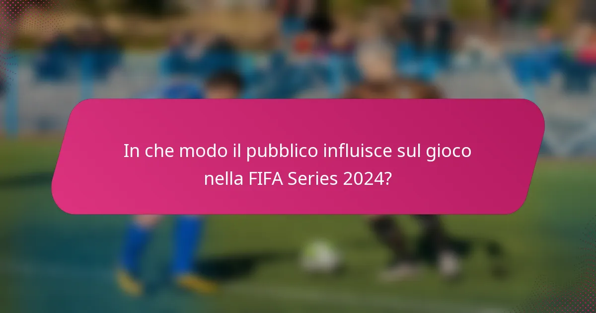 In che modo il pubblico influisce sul gioco nella FIFA Series 2024?
