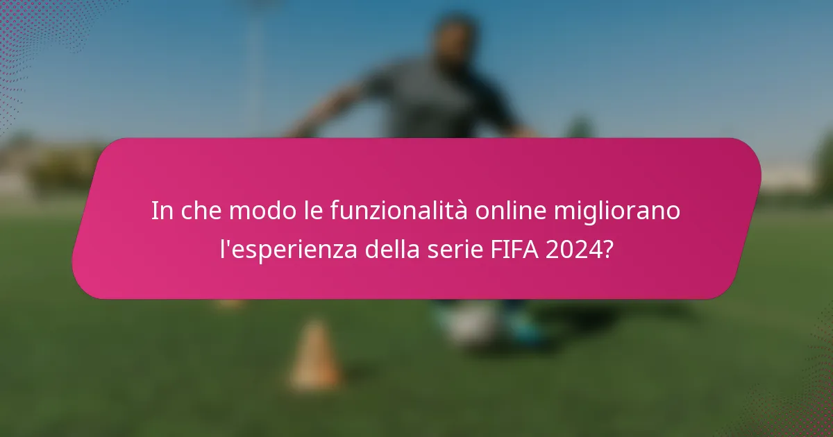 In che modo le funzionalità online migliorano l'esperienza della serie FIFA 2024?