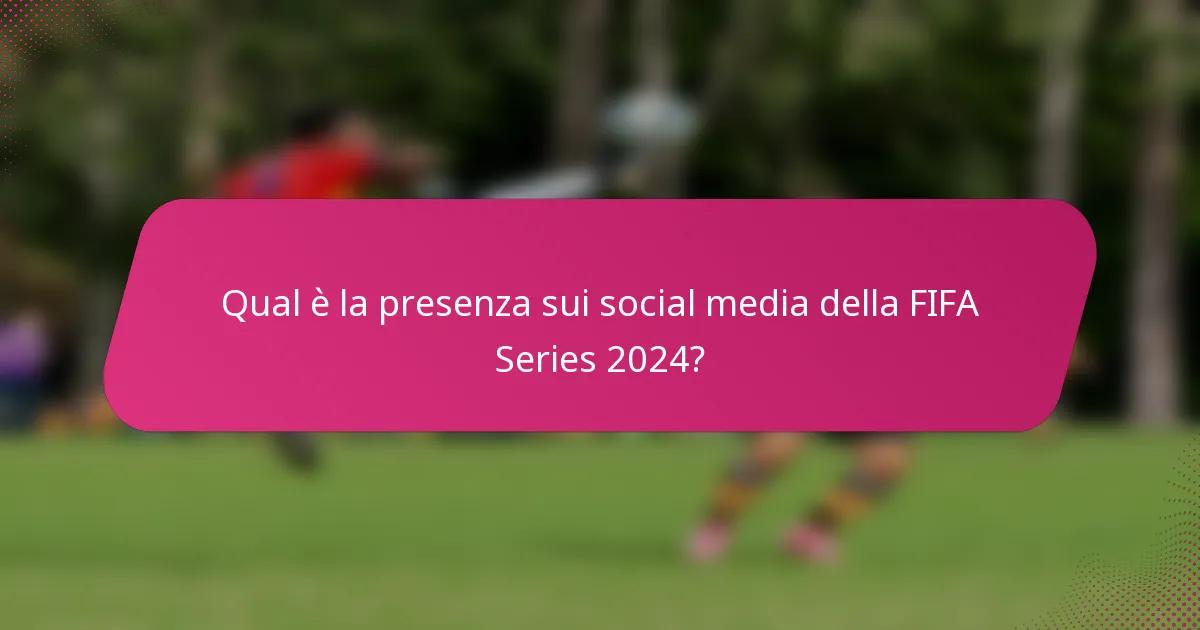 Qual è la presenza sui social media della FIFA Series 2024?