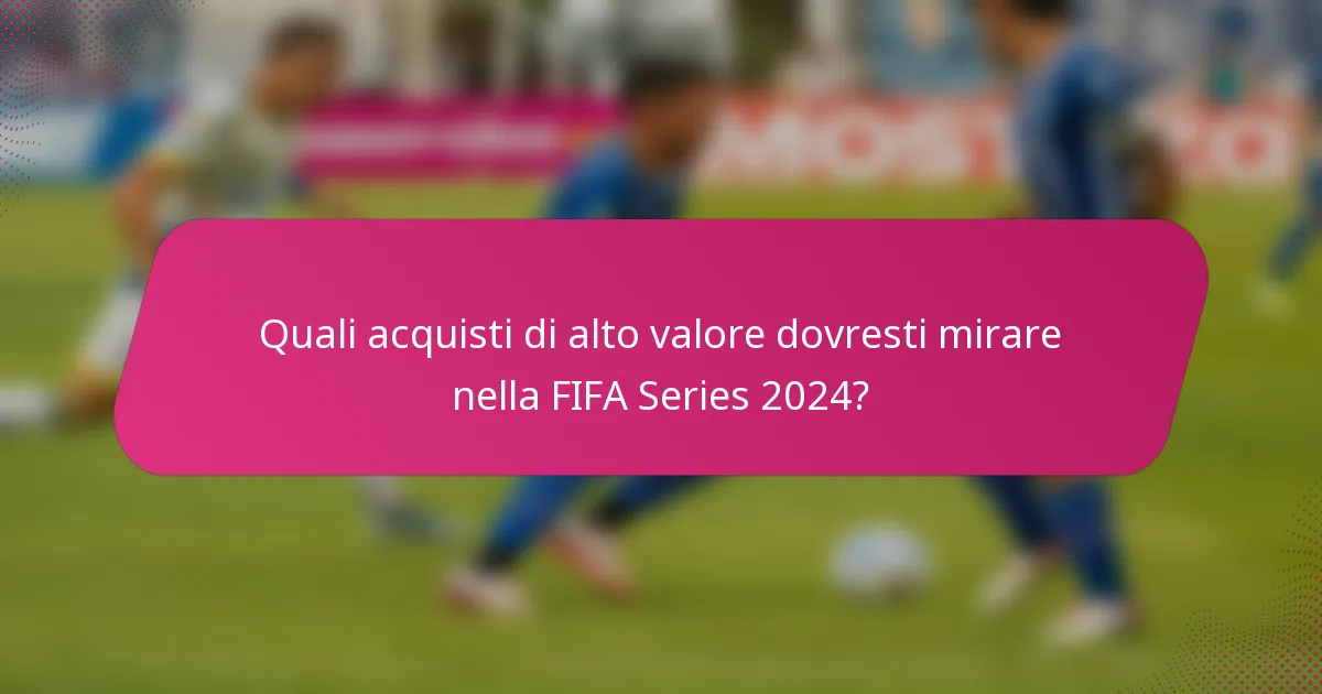 Quali acquisti di alto valore dovresti mirare nella FIFA Series 2024?