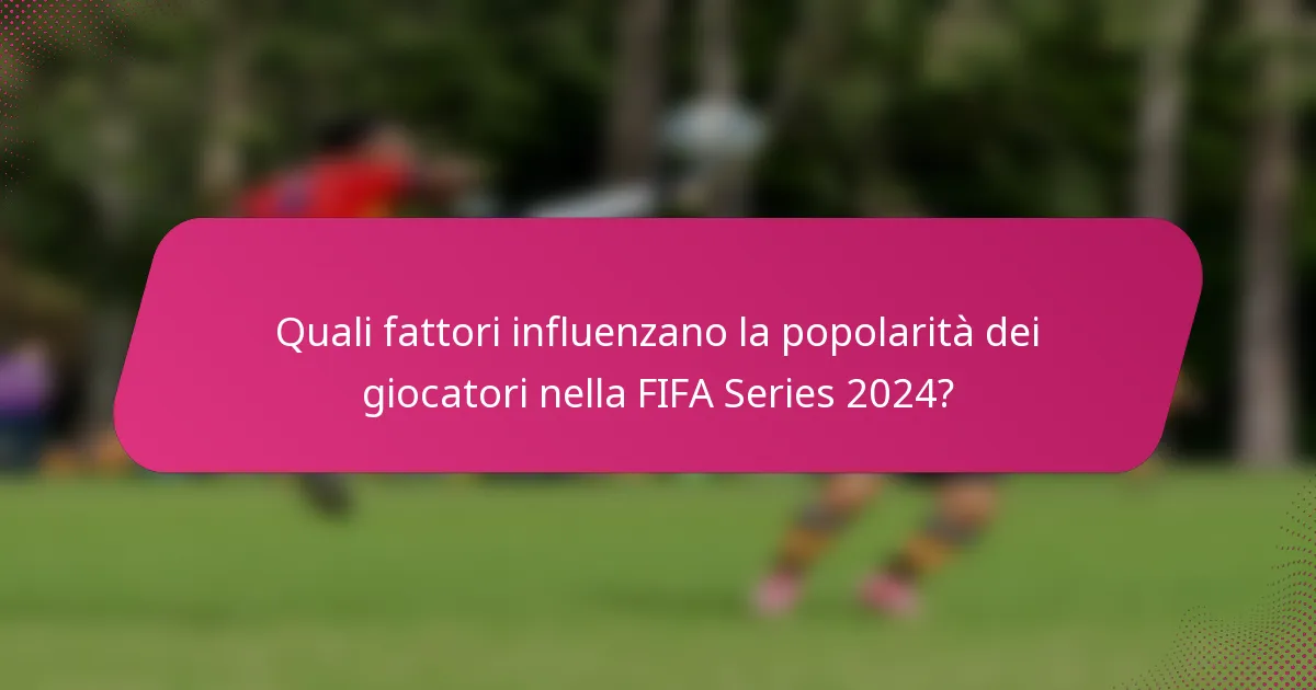 Quali fattori influenzano la popolarità dei giocatori nella FIFA Series 2024?