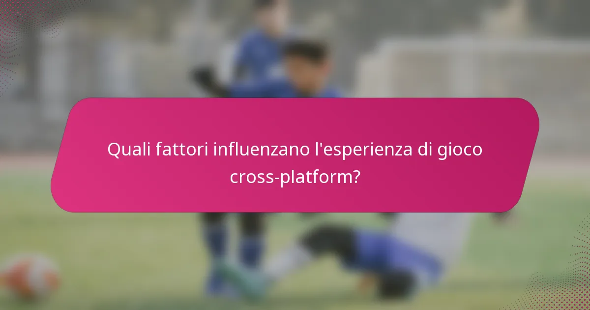 Quali fattori influenzano l'esperienza di gioco cross-platform?