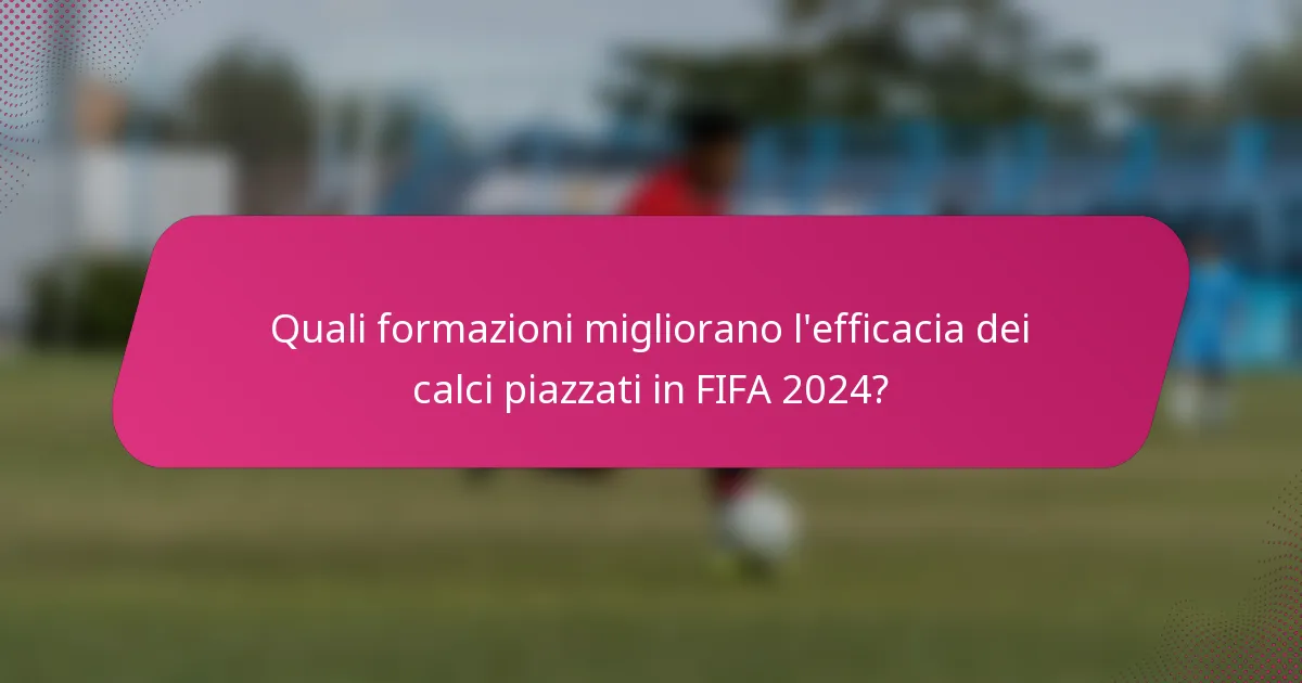 Quali formazioni migliorano l'efficacia dei calci piazzati in FIFA 2024?