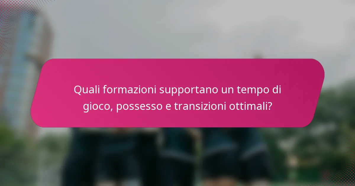 Quali formazioni supportano un tempo di gioco, possesso e transizioni ottimali?