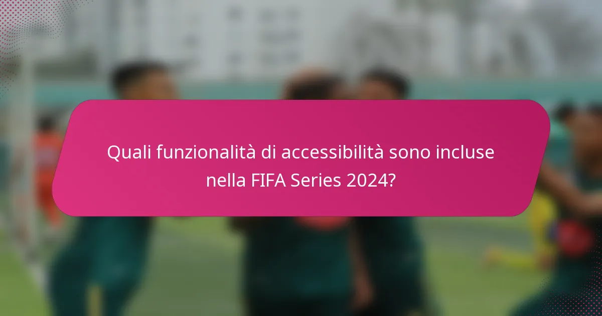 Quali funzionalità di accessibilità sono incluse nella FIFA Series 2024?
