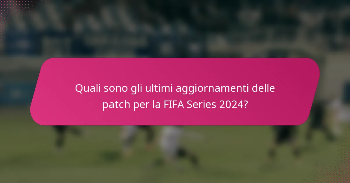 Quali sono gli ultimi aggiornamenti delle patch per la FIFA Series 2024?
