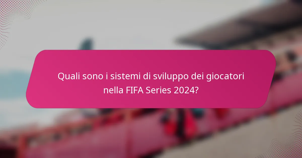 Quali sono i sistemi di sviluppo dei giocatori nella FIFA Series 2024?