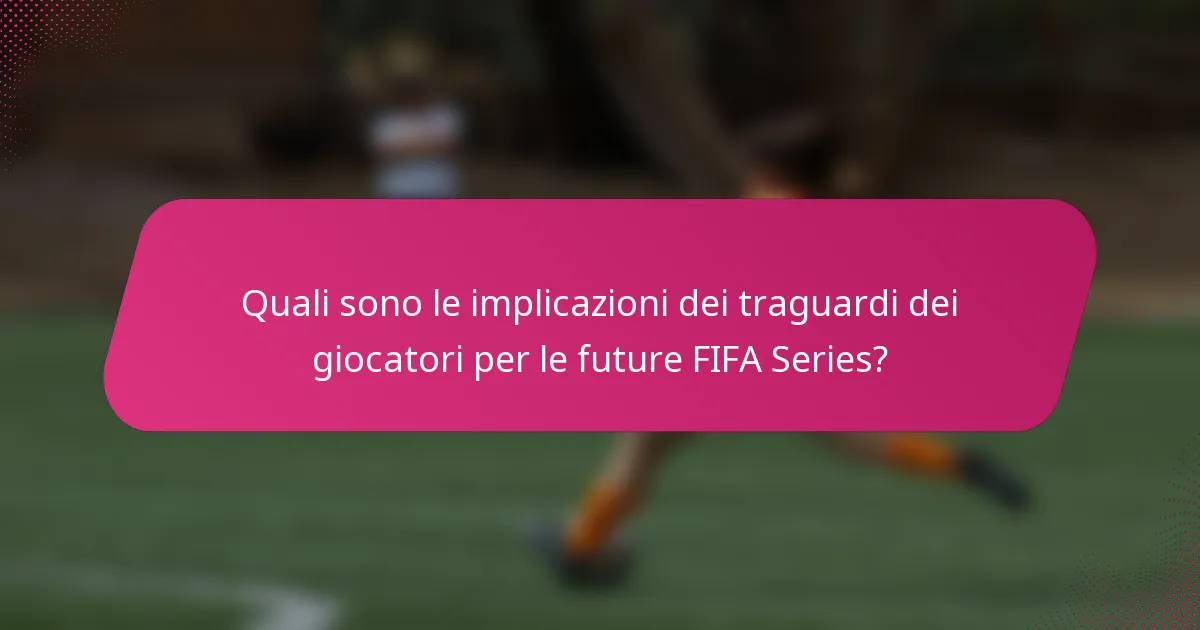 Quali sono le implicazioni dei traguardi dei giocatori per le future FIFA Series?