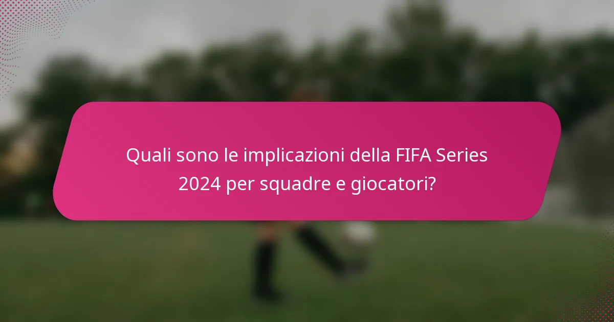 Quali sono le implicazioni della FIFA Series 2024 per squadre e giocatori?
