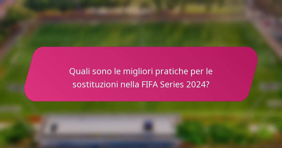 Quali sono le migliori pratiche per le sostituzioni nella FIFA Series 2024?