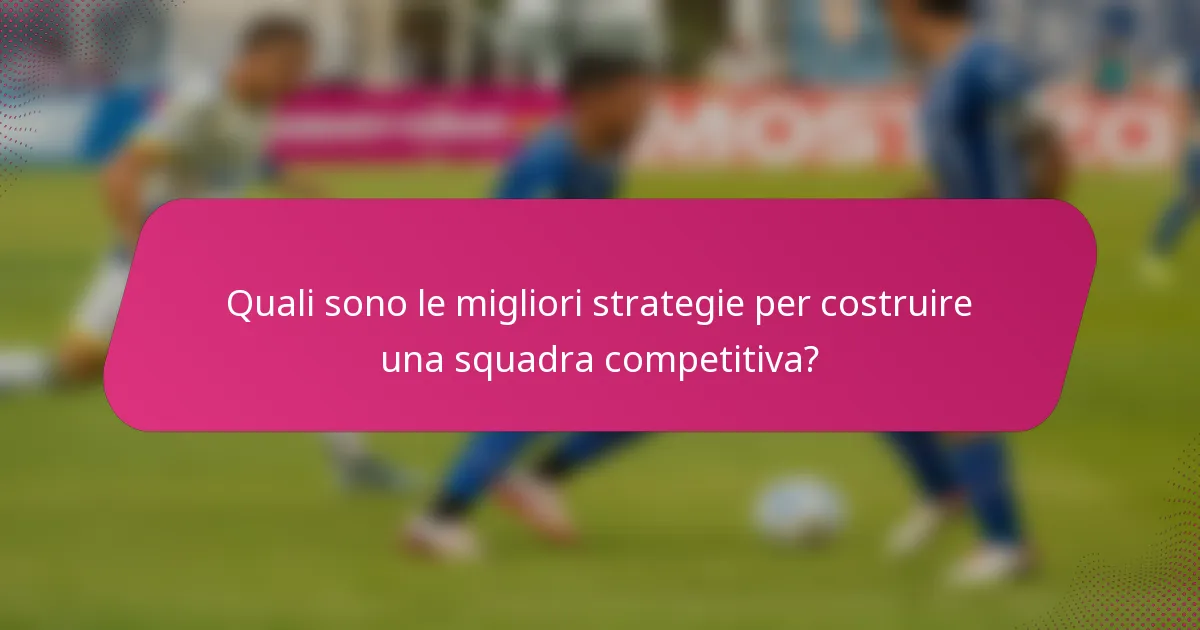 Quali sono le migliori strategie per costruire una squadra competitiva?