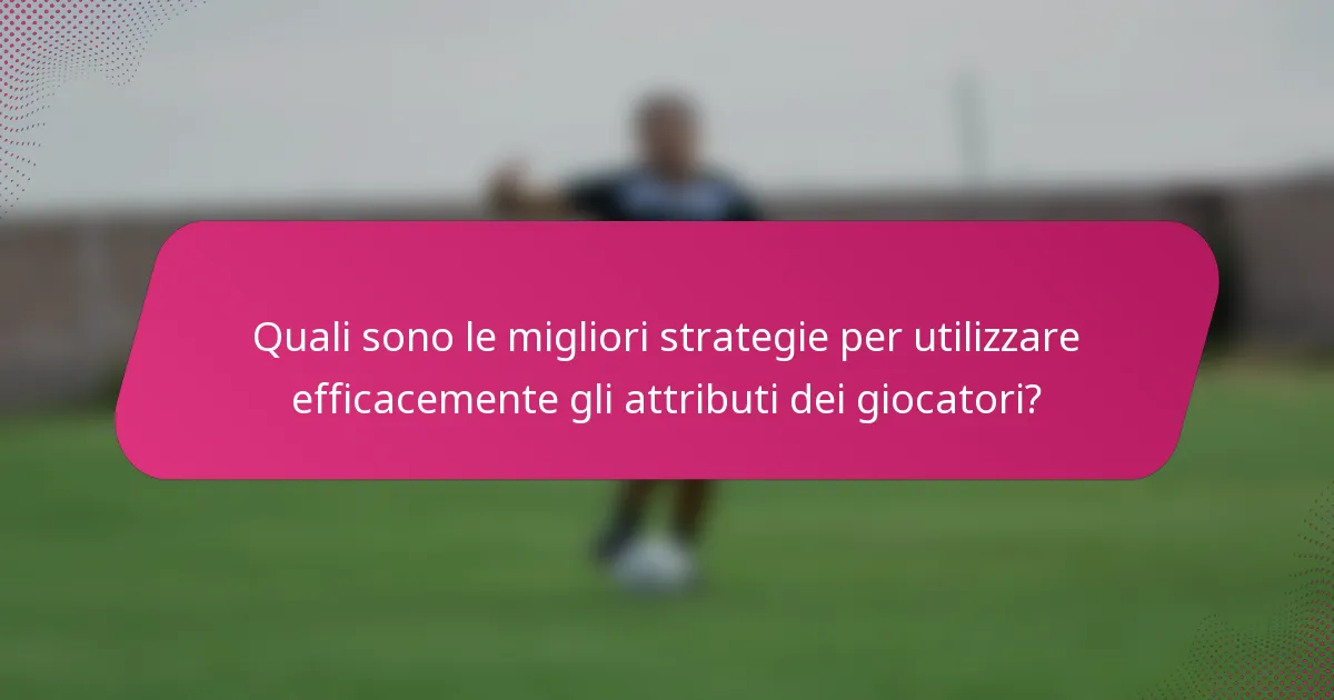 Quali sono le migliori strategie per utilizzare efficacemente gli attributi dei giocatori?