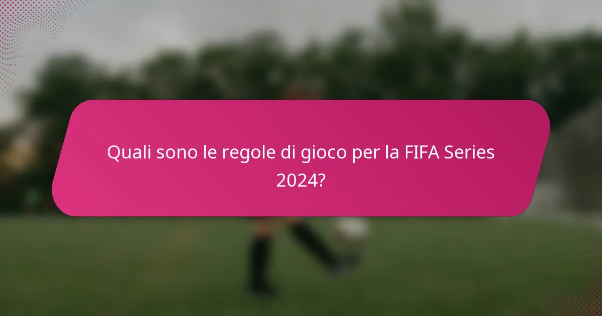Quali sono le regole di gioco per la FIFA Series 2024?