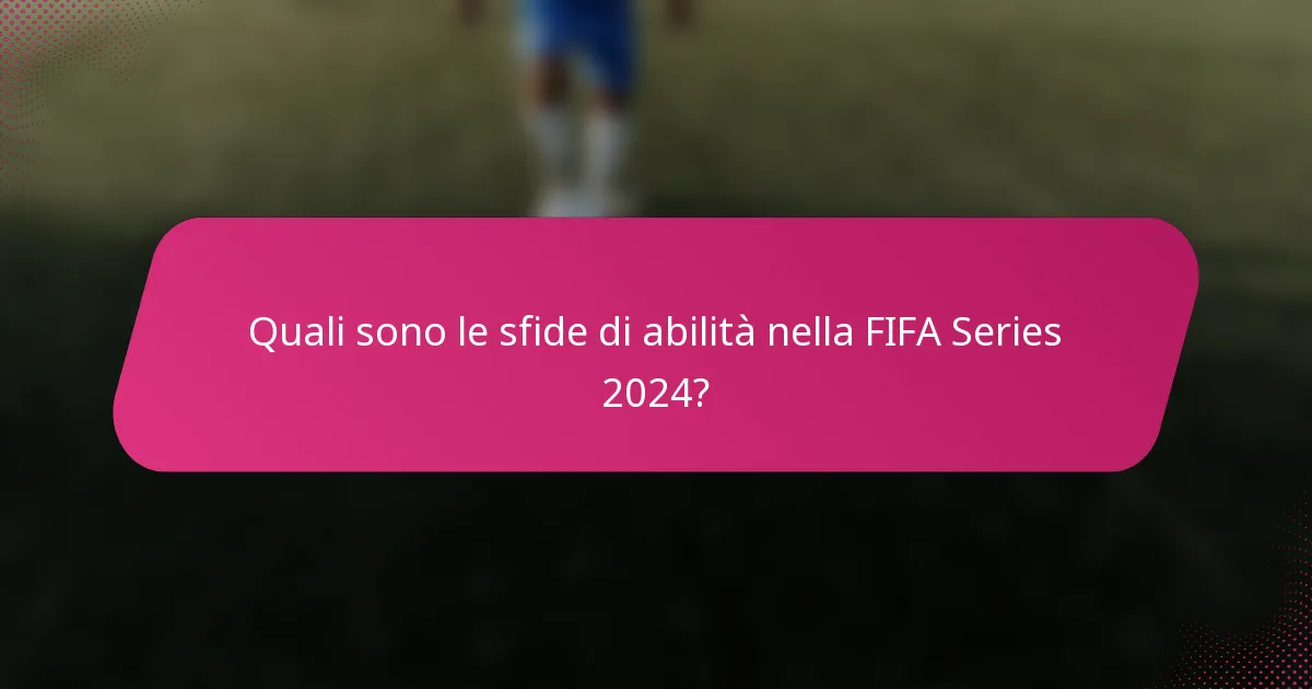 Quali sono le sfide di abilità nella FIFA Series 2024?