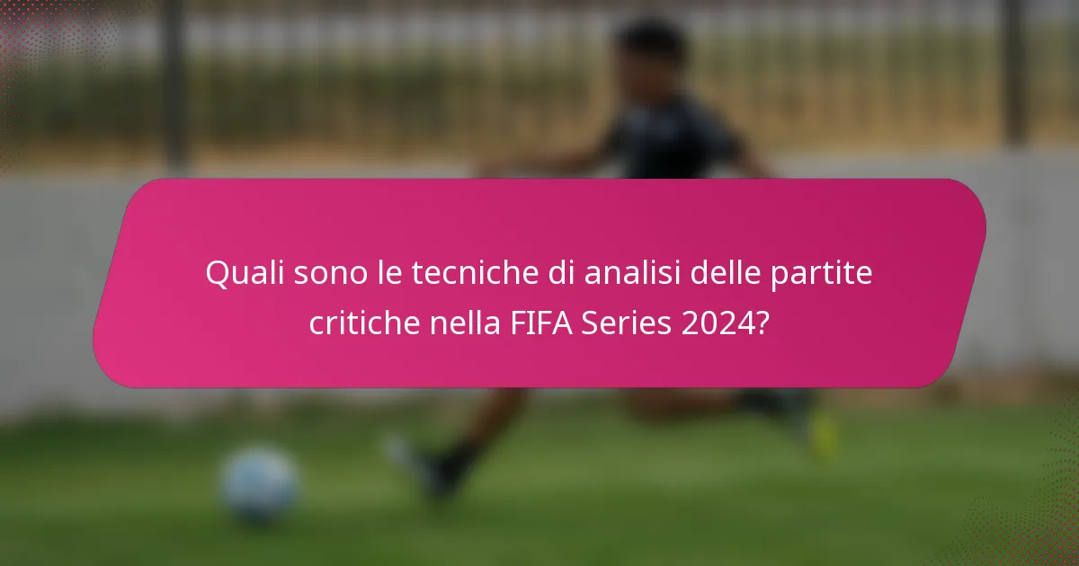 Quali sono le tecniche di analisi delle partite critiche nella FIFA Series 2024?
