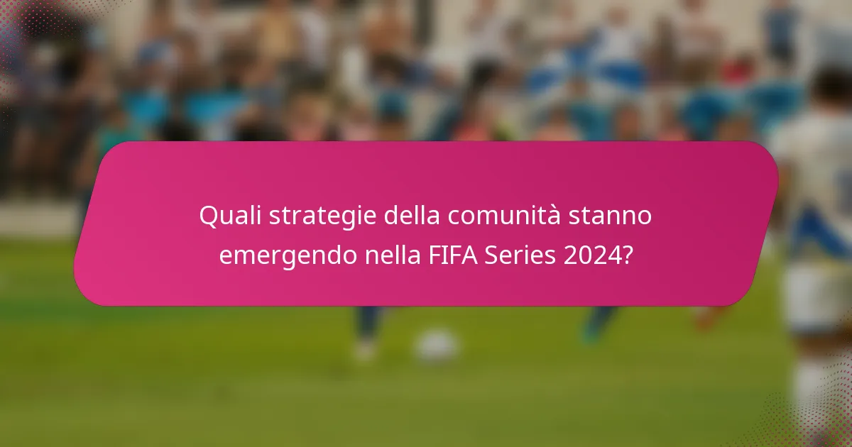 Quali strategie della comunità stanno emergendo nella FIFA Series 2024?