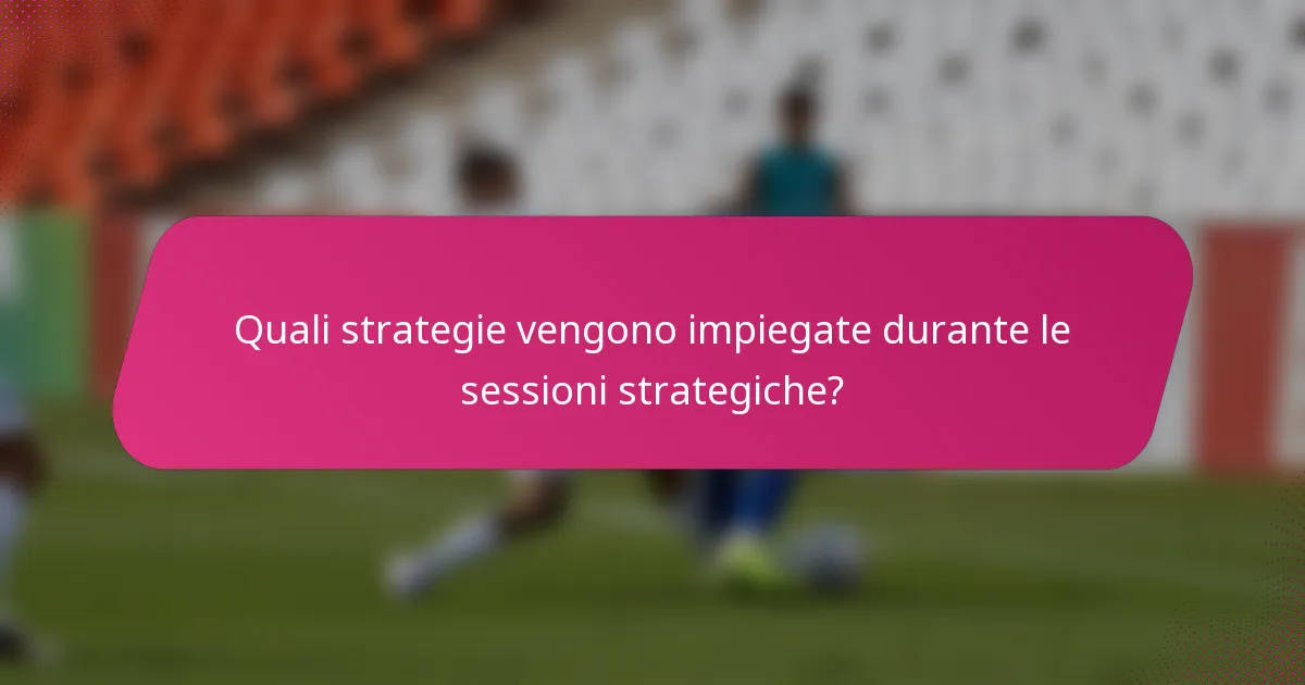 Quali strategie vengono impiegate durante le sessioni strategiche?