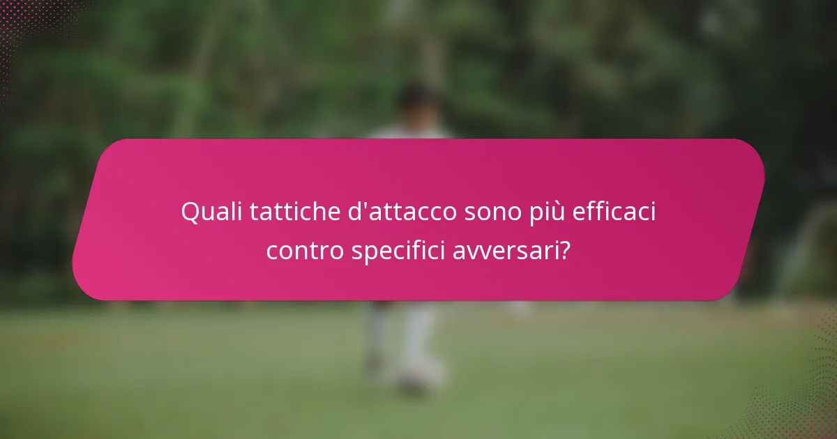 Quali tattiche d'attacco sono più efficaci contro specifici avversari?