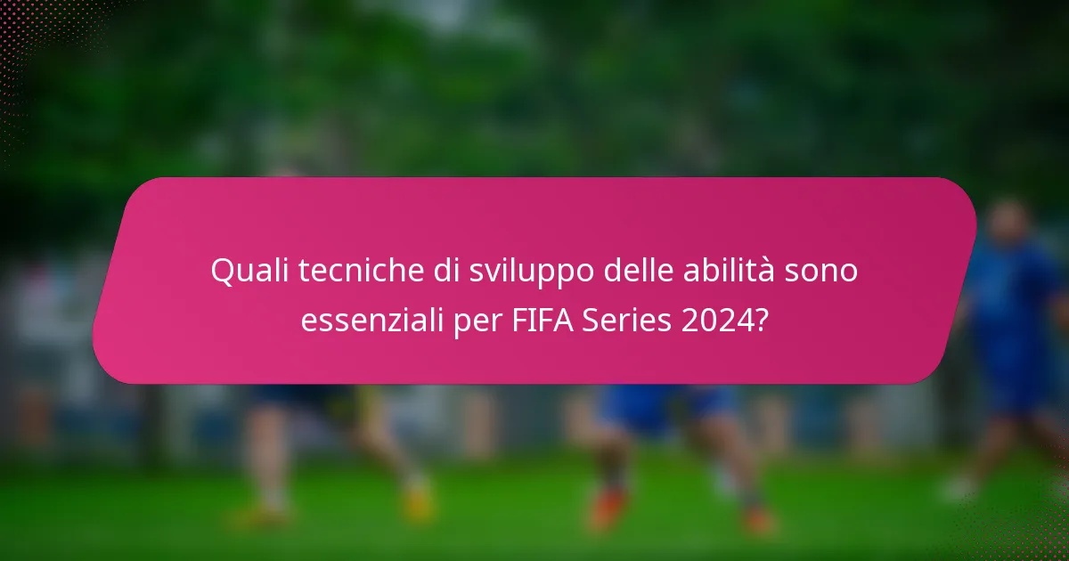 Quali tecniche di sviluppo delle abilità sono essenziali per FIFA Series 2024?